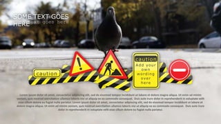 w w w . D o m a i n . c o m Page 95
www.MainSlide.com
© All Rights Reserved.
Confidential
THE COMPANY PRESENTATION TEMPLATE NAME
SOME TEXT GOES
HERESome text goes here
Add your
own
wording
over
here
caution
caution
Lorem ipsum dolor sit amet, consectetur adipiscing elit, sed do eiusmod tempor incididunt ut labore et dolore magna aliqua. Ut enim ad minim
veniam, quis nostrud exercitation ullamco laboris nisi ut aliquip ex ea commodo consequat. Duis aute irure dolor in reprehenderit in voluptate velit
esse cillum dolore eu fugiat nulla pariatur. Lorem ipsum dolor sit amet, consectetur adipiscing elit, sed do eiusmod tempor incididunt ut labore et
dolore magna aliqua. Ut enim ad minim veniam, quis nostrud exercitation ullamco laboris nisi ut aliquip ex ea commodo consequat. Duis aute irure
dolor in reprehenderit in voluptate velit esse cillum dolore eu fugiat nulla pariatur.
 