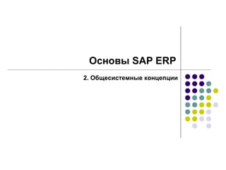 Основы SAP ERP
2. Общесистемные концепции
 