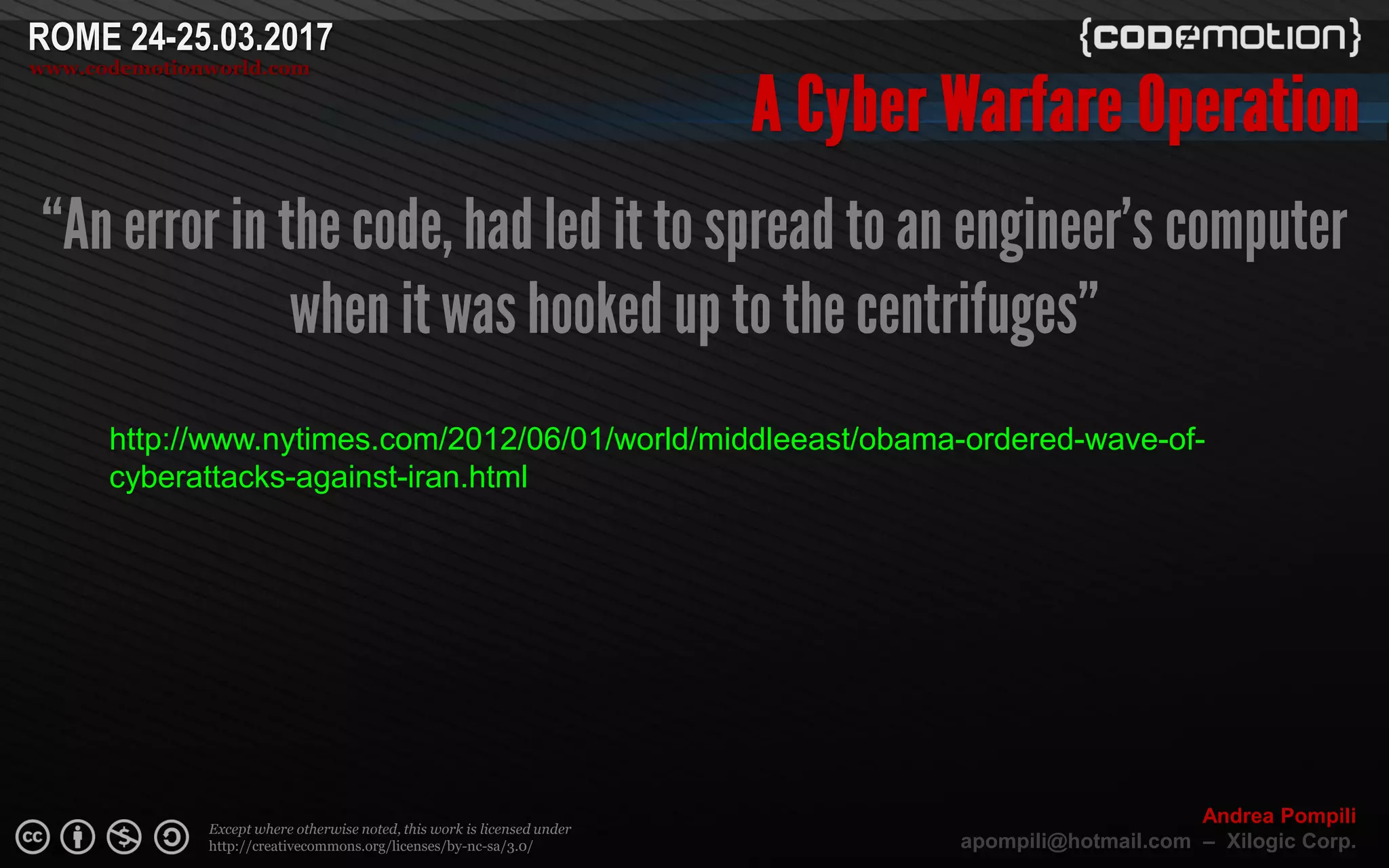 Page  ‹N›
Except where otherwise noted, this work is licensed under
http://creativecommons.org/licenses/by-nc-sa/3.0/
ROME 24-25.03.2017
www.codemotionworld.com
Andrea Pompili
apompili@hotmail.com – Xilogic Corp.
http://www.nytimes.com/2012/06/01/world/middleeast/obama-ordered-wave-of-
cyberattacks-against-iran.html
 