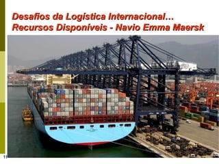 11
Desafios da Logística Internacional…Desafios da Logística Internacional…
Recursos Disponíveis - Navio Emma MaerskRecursos Disponíveis - Navio Emma Maersk
 