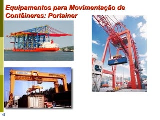 43
Equipamentos para Movimentação deEquipamentos para Movimentação de
Contêineres: PortainerContêineres: Portainer
 