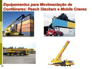 45
Equipamentos para Movimentação deEquipamentos para Movimentação de
Contêineres: Reach Stackers e Mobile CranesContêineres: Reach Stackers e Mobile Cranes
 
