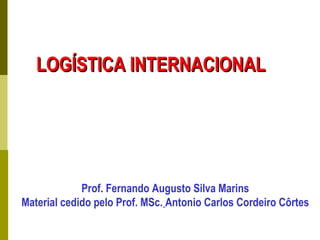 LOGÍSTICA INTERNACIONALLOGÍSTICA INTERNACIONAL
Prof. Fernando Augusto Silva Marins
Material cedido pelo Prof. MSc. Antonio Carlos Cordeiro Côrtes
 