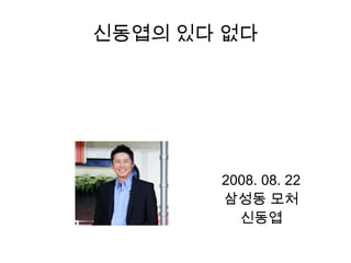 신동엽의 있다 없다
2008. 08. 22
삼성동 모처
신동엽
 