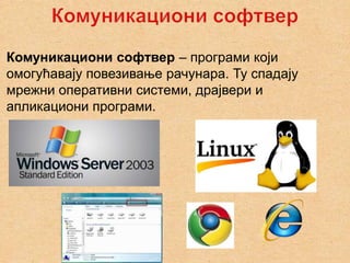 Комуникациони софтвер – програми који
омогућавају повезивање рачунара. Ту спадају
мрежни оперативни системи, драјвери и
апликациони програми.
 