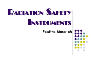 RADIATION SAFETY
     INSTRUMENTS
        Pawitra Masa-ah
 
