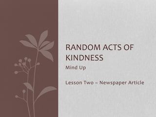 Mind Up
Lesson Two – Newspaper Article
RANDOM ACTS OF
KINDNESS
 