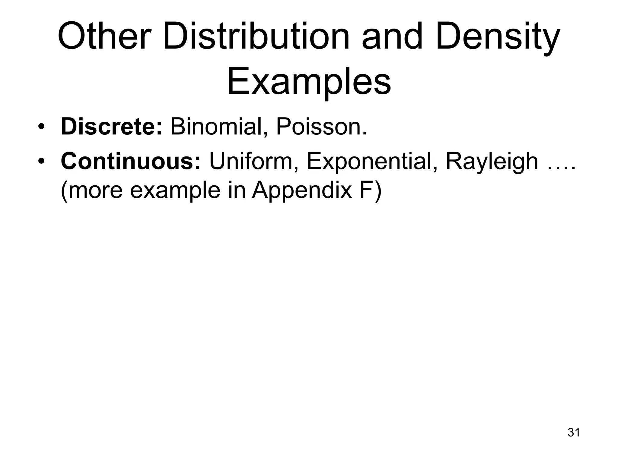 Other Distribution and Density
Examples
• Discrete: Binomial, Poisson.
• Continuous: Uniform, Exponential, Rayleigh ….
(more example in Appendix F)
31
 