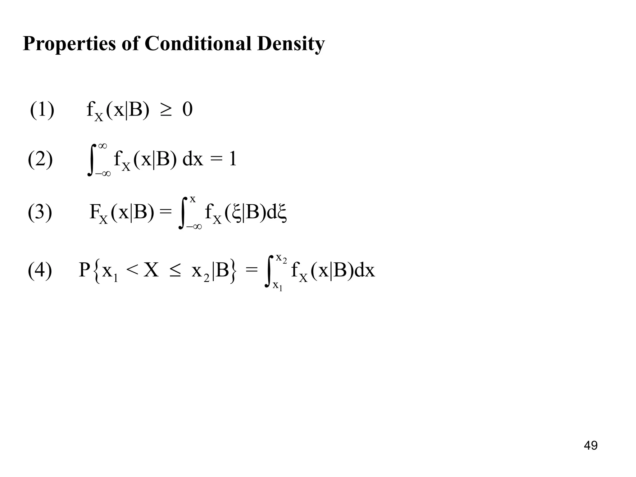 Properties of Conditional Density
X(1) f (x|B) 0
X(2) f (x|B) dx = 1


x
X X(3) F (x|B) = f (ξ|B)dξ

 
2
1
x
1 2 Xx
(4) P x < X x |B = f (x|B)dx 
49
 