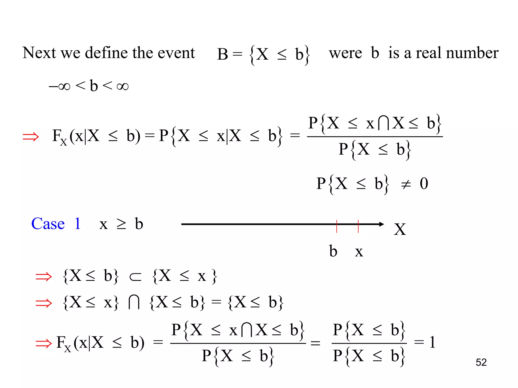 Next we define the event were b is a real number B = X b
< b < 
 
 
 X
P X x X b
F (x|X b) = P X x|X b =
P X b
 
  

 P X b 0 
Cas xe 1 b
{X b} {X x }  
{X x} {X b} = {X b}  
 
 
 
 X
P X x X b P X b
F (x|X b) = = 1
P X b P X b
  
 



x
X
b
52
 