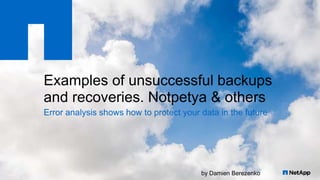 by Damien Berezenkoby Damien Berezenko
Examples of unsuccessful backups
and recoveries. Notpetya & others
Error analysis shows how to protect your data in the future
 