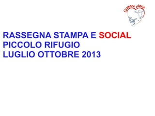 RASSEGNA STAMPA E SOCIAL
PICCOLO RIFUGIO
LUGLIO OTTOBRE 2013

 