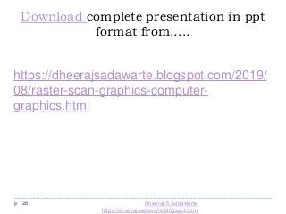 Dheeraj S Sadawarte
https://dheerajsadawarte.blogspot.com
26
Download complete presentation in ppt
format from.....
https://dheerajsadawarte.blogspot.com/2019/
08/raster-scan-graphics-computer-
graphics.html
 