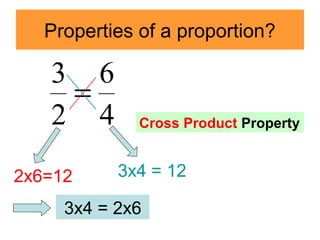 Properties of a proportion?
4
6
2
3
=
2x6=12 3x4 = 12
3x4 = 2x6
Cross Product Property
 