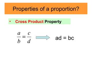 Properties of a proportion?
d
c
b
a
=
• Cross Product Property
ad = bc
 