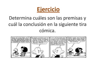 Ejercicio
Determina cuáles son las premisas y
cuál la conclusión en la siguiente tira
               cómica.
 