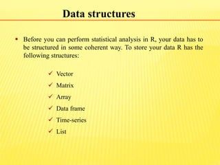 Data structures
 Before you can perform statistical analysis in R, your data has to
be structured in some coherent way. T...
