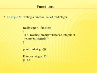 Functions
 Example 2: Creating a function, called readinteger.
readinteger <- function()
{
n <- readline(prompt="Enter an...