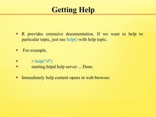 Getting Help
 R provides extensive documentation. If we want to help to
particular topic, just use help() with help topic...
