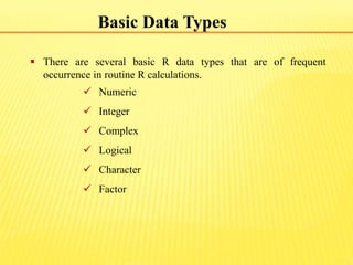 Basic Data Types
 There are several basic R data types that are of frequent
occurrence in routine R calculations.
 Numer...