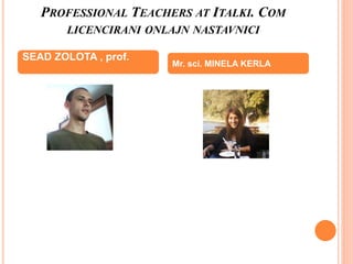 PROFESSIONAL TEACHERS AT ITALKI. COM
LICENCIRANI ONLAJN NASTAVNICI
SEAD ZOLOTA , prof.
Mr. sci. MINELA KERLA
 