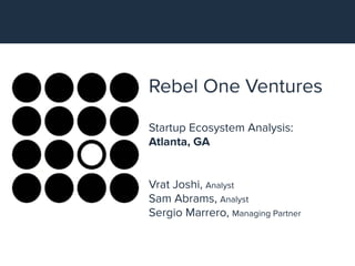 Rebel One Ventures
Startup Ecosystem Analysis:
Atlanta, GA
Vrat Joshi, Analyst
Sam Abrams, Analyst
Sergio Marrero, Managing Partner
 
