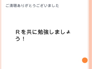 ご清聴ありがとうございました




  Ｒを共に勉強しましょ
  う！
 