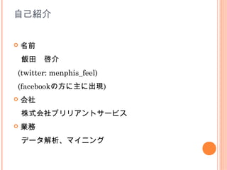 自己紹介


   名前
　飯田　啓介
(twitter: menphis_feel)
(facebookの方に主に出現)
   会社
　株式会社ブリリアントサービス
   業務
　データ解析、マイニング
 