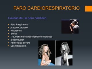 PARO CARDIORESPIRATORIOCausasde un paro cardiaco Paro Respiratorio Ataque Cardíaco Hipotermia Shock Traumatismo craneoencefálico o torácico Electrocución Hemorragia severa Deshidratación. 