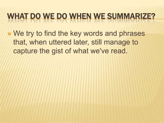 What do we Do When We Summarize?We try to find the key words and phrases that, when uttered later, still manage to capture the gist of what we've read.