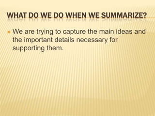 What do we Do When We Summarize?We are trying to capture the main ideas and the importantdetails necessary for supporting them.