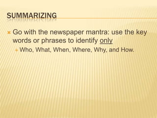 SummarizingGo with the newspaper mantra: use the key words or phrases to identify only Who, What, When, Where, Why, and How.