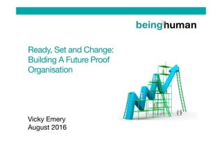 Ready, Set and Change:
Building A Future Proof
Organisation
Vicky Emery
August 2016


 