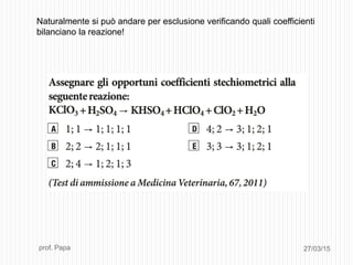 27/03/15prof. Papa
Naturalmente si può andare per esclusione verificando quali coefficienti
bilanciano la reazione!
 