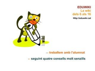 - - -   treballem amb l'alumnat   - - -   seguint quatre consells molt senzills EDUWIKI La wiki dels 6 als 16 Http://eduwiki.cat 