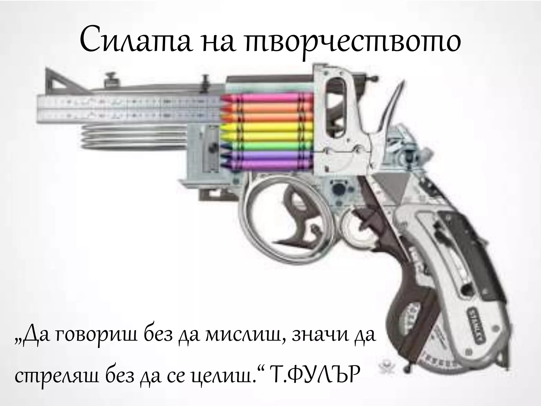 Силата на творчеството 
„Да говориш без да мислиш, значи да 
стреляш без да се целиш.“ Т.ФУЛЪР 
 