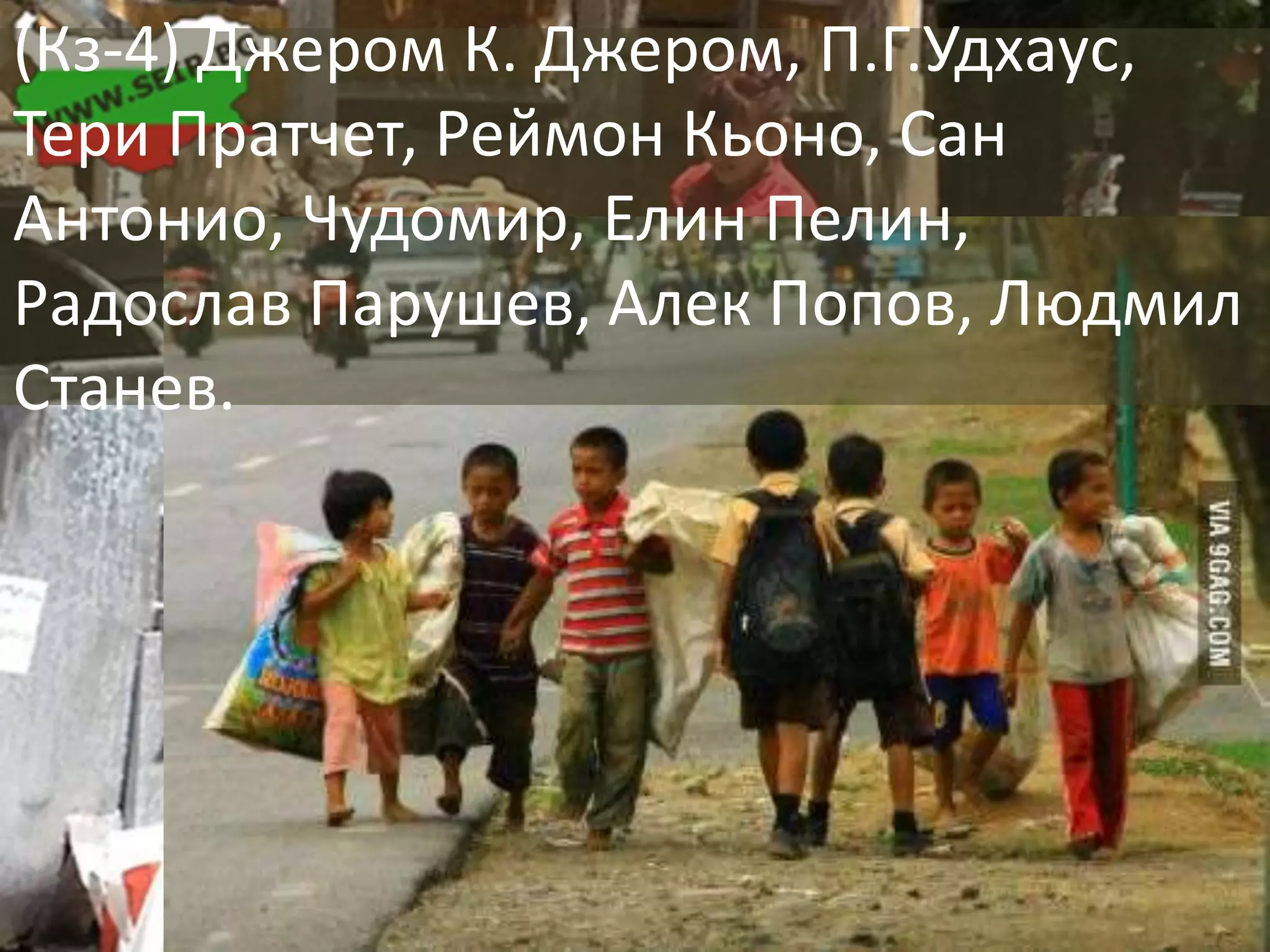 (Кз-4) Джером К. Джером, П.Г.Удхаус, 
Тери Пратчет, Реймон Кьоно, Сан 
Антонио, Чудомир, Елин Пелин, 
Радослав Парушев, Алек Попов, Людмил 
Станев. 
 