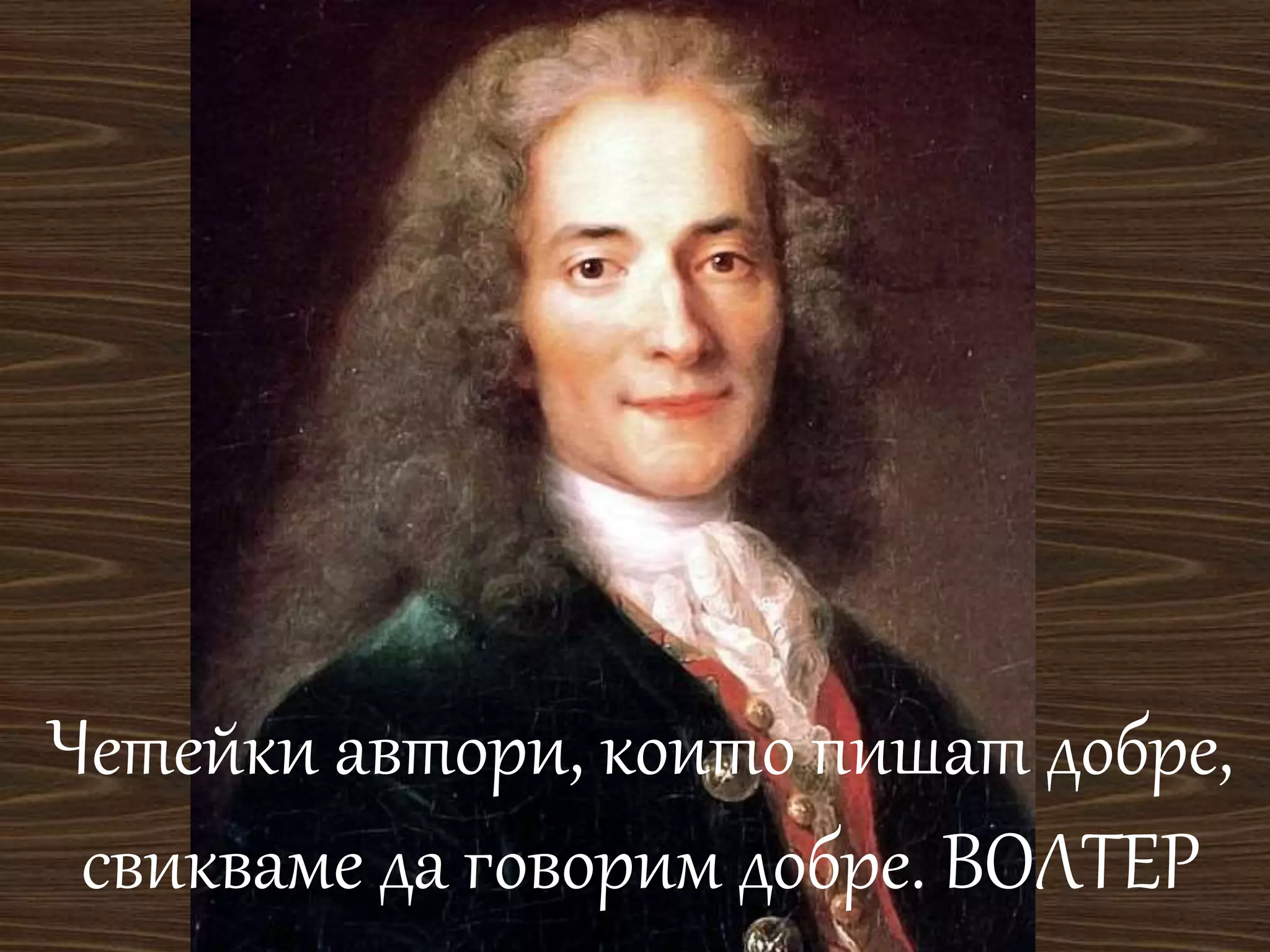 Четейки автори, които пишат добре, 
свикваме да говорим добре. ВОЛТЕР 
 