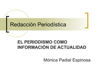 Redacción Periodística
EL PERIODISMO COMO
INFORMACIÓN DE ACTUALIDAD
Mónica Padial Espinosa
 
