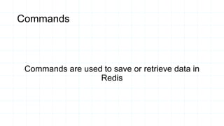 Commands
Commands are used to save or retrieve data in
Redis
 