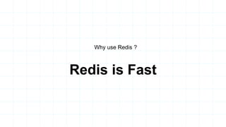 Redis is Fast
Why use Redis ?
 