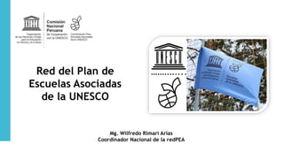 Red del Plan de
Escuelas Asociadas
de la UNESCO
Mg. Wilfredo Rimari Arias
Coordinador Nacional de la redPEA
 