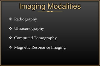 Imaging Modalities
 Radiography
 Ultrasonography
 Computed Tomography
 Magnetic Resonance Imaging
 