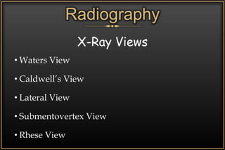 Radiography
X-Ray Views
• Waters View
• Caldwell’s View
• Lateral View
• Submentovertex View
• Rhese View
 