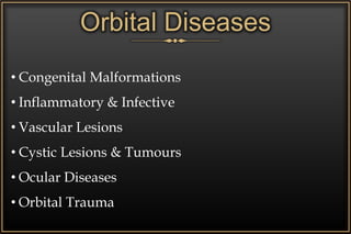 Orbital Diseases
• Congenital Malformations
• Inflammatory & Infective
• Vascular Lesions
• Cystic Lesions & Tumours
• Ocular Diseases
• Orbital Trauma
 