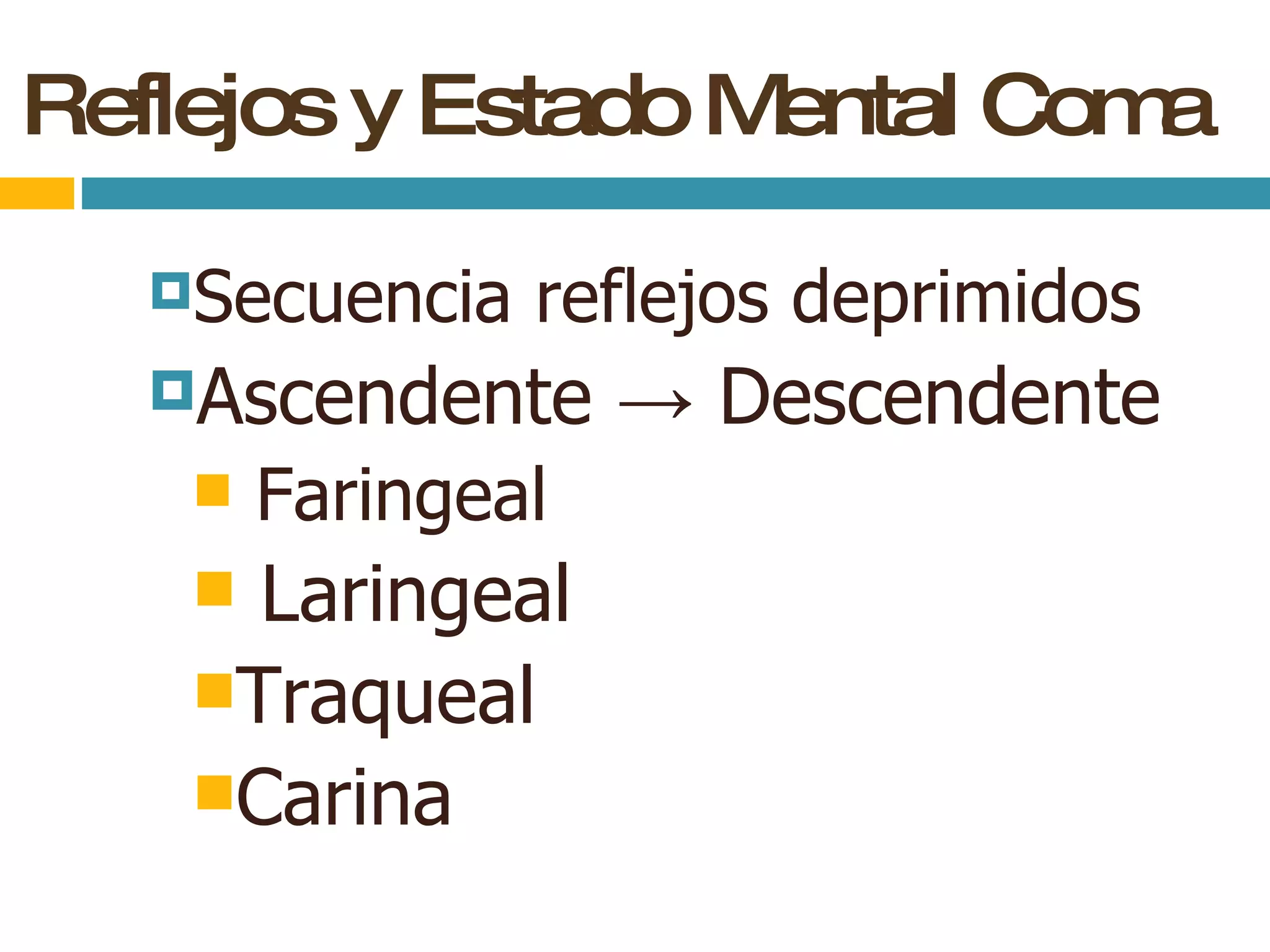 Reflejos y Estado Mental Coma Secuencia reflejos deprimidos Ascendente  -> Descendente Faringeal Laringeal Traqueal Carina 