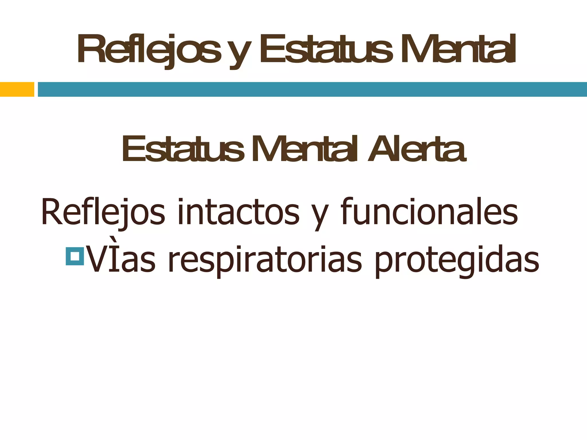 Reflejos y Estatus Mental Estatus Mental Alerta Reflejos intactos y funcionales Vías respiratorias protegidas 
