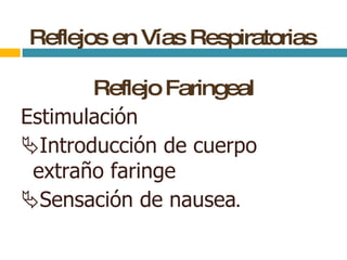 Reflejos en Vías Respiratorias Reflejo Faringeal Estimulación  Introducción de cuerpo extraño faringe  Sensación de nausea . 