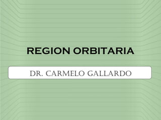 REGION ORBITARIA
Dr. Carmelo GallarDo
 