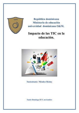 República dominicana
Ministerio de educación
universidad dominicana O&M.
Impacto de las TIC en la
educación.
Sustentante: Méndez Reimy
Santo Domingo D.N. noviembre
 